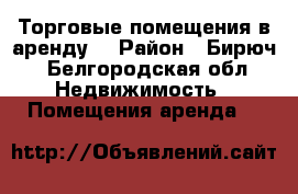 Торговые помещения в аренду. › Район ­ Бирюч - Белгородская обл. Недвижимость » Помещения аренда   